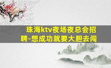 珠海ktv夜场夜总会招聘-想成功就要大胆去闯